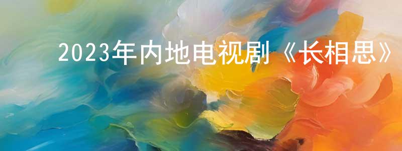 ﻿白少强发布﻿2023年内地电视剧《长相思》第39集[国语字幕]迅雷下载_电影天堂